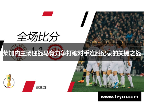 莱加内主场迎战马竞力争打破对手连胜纪录的关键之战
