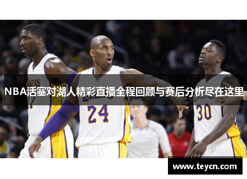 NBA活塞对湖人精彩直播全程回顾与赛后分析尽在这里