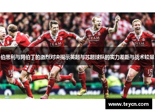 伯恩利与阿伯丁的激烈对决揭示英超与苏超球队的实力差距与战术较量