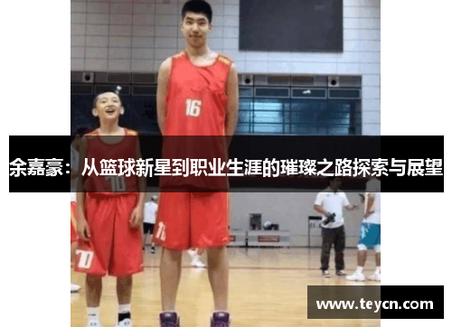 余嘉豪：从篮球新星到职业生涯的璀璨之路探索与展望