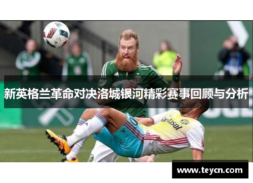 新英格兰革命对决洛城银河精彩赛事回顾与分析