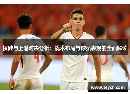 权健与上港对决分析：战术布局与球员表现的全面解读