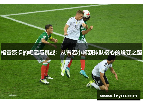 格雷茨卡的崛起与挑战：从青涩小将到球队核心的蜕变之路