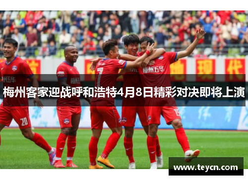 梅州客家迎战呼和浩特4月8日精彩对决即将上演